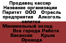 Продавец-кассир › Название организации ­ Паритет, ООО › Отрасль предприятия ­ Алкоголь, напитки › Минимальный оклад ­ 20 000 - Все города Работа » Вакансии   . Крым,Ореанда